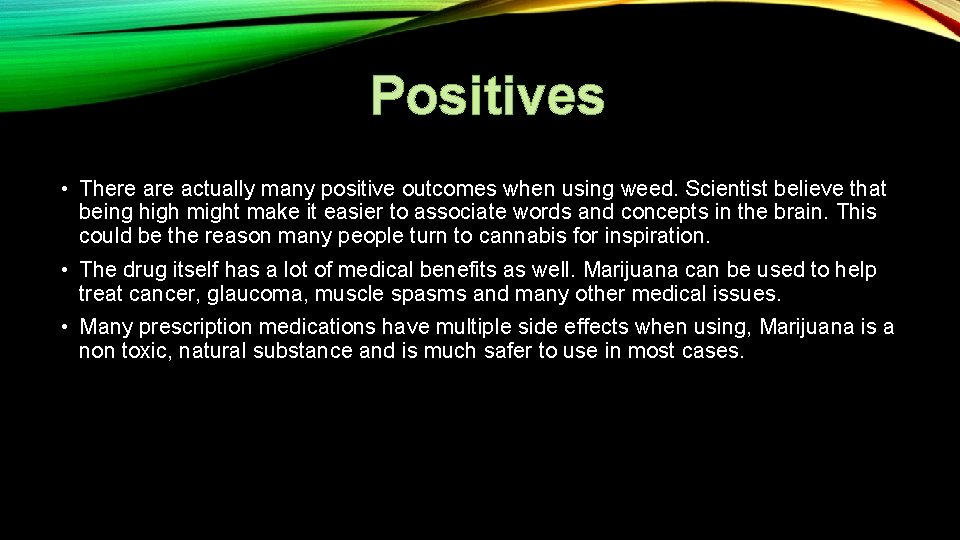 Positives • There actually many positive outcomes when using weed. Scientist believe that being