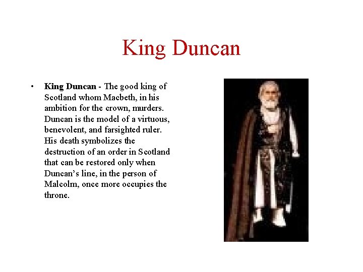 King Duncan • King Duncan - The good king of Scotland whom Macbeth, in