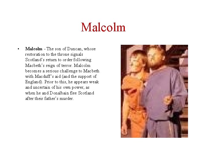 Malcolm • Malcolm - The son of Duncan, whose restoration to the throne signals