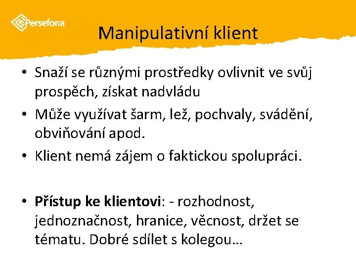 Manipulativní klient • Snaží se různými prostředky ovlivnit ve svůj prospěch, získat nadvládu •