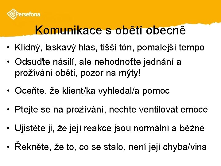 Komunikace s obětí obecně • Klidný, laskavý hlas, tišší tón, pomalejší tempo • Odsuďte