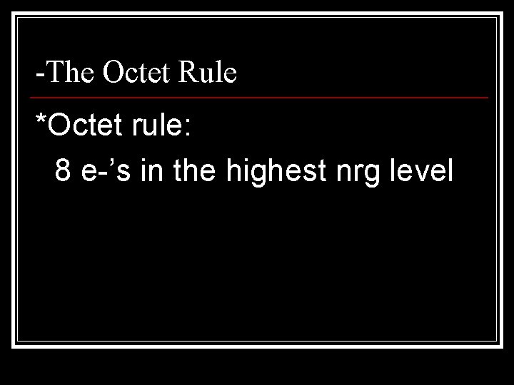 -The Octet Rule *Octet rule: 8 e-’s in the highest nrg level 