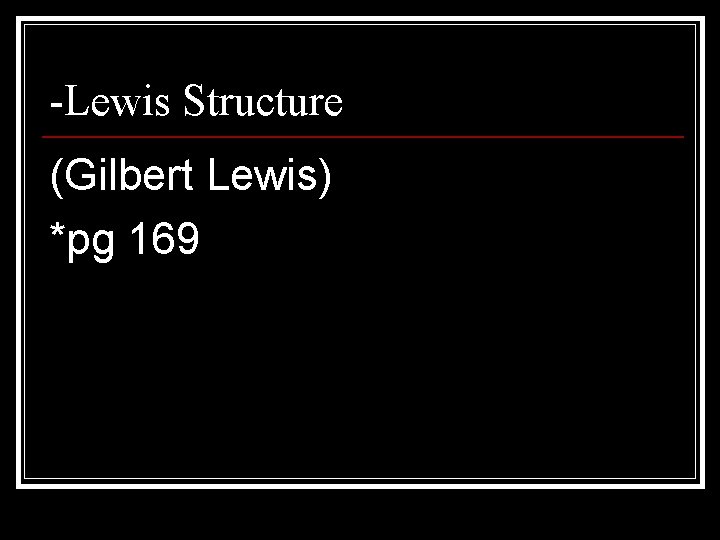 -Lewis Structure (Gilbert Lewis) *pg 169 