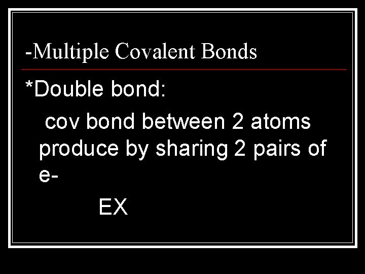 -Multiple Covalent Bonds *Double bond: cov bond between 2 atoms produce by sharing 2