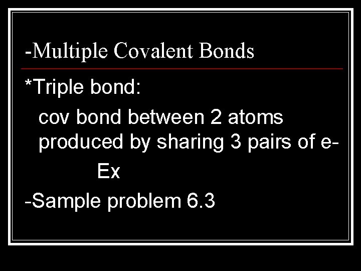 -Multiple Covalent Bonds *Triple bond: cov bond between 2 atoms produced by sharing 3