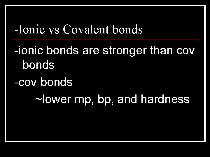 -Ionic vs Covalent bonds -ionic bonds are stronger than cov bonds -cov bonds ~lower