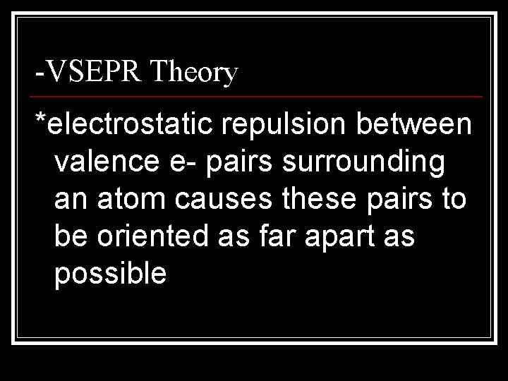 -VSEPR Theory *electrostatic repulsion between valence e- pairs surrounding an atom causes these pairs