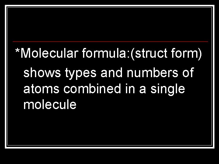 *Molecular formula: (struct form) shows types and numbers of atoms combined in a single
