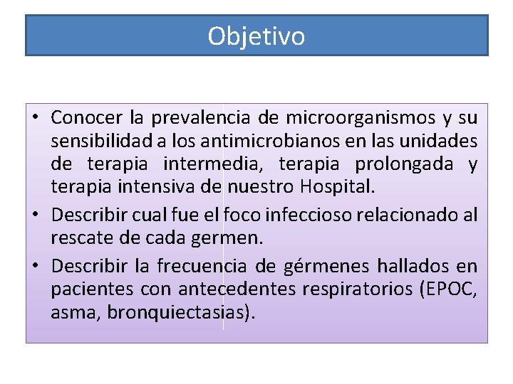 Objetivo • Conocer la prevalencia de microorganismos y su sensibilidad a los antimicrobianos en Objetivo • Conocer la prevalencia de microorganismos y su sensibilidad a los antimicrobianos en