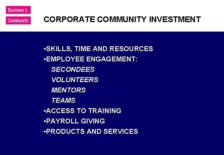 CORPORATE COMMUNITY INVESTMENT • SKILLS, TIME AND RESOURCES • EMPLOYEE ENGAGEMENT: SECONDEES VOLUNTEERS MENTORS