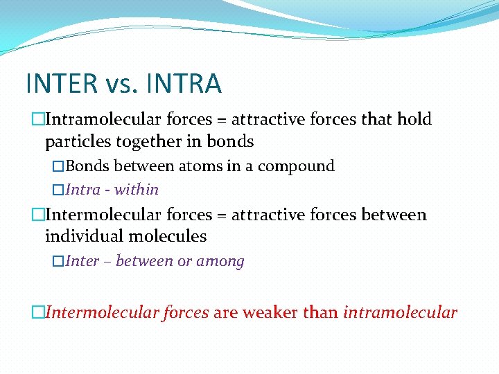 INTER vs. INTRA �Intramolecular forces = attractive forces that hold particles together in bonds INTER vs. INTRA �Intramolecular forces = attractive forces that hold particles together in bonds