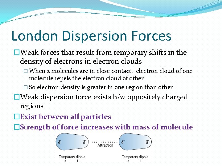 London Dispersion Forces �Weak forces that result from temporary shifts in the density of London Dispersion Forces �Weak forces that result from temporary shifts in the density of