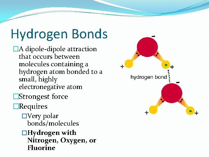 Hydrogen Bonds �A dipole-dipole attraction that occurs between molecules containing a hydrogen atom bonded Hydrogen Bonds �A dipole-dipole attraction that occurs between molecules containing a hydrogen atom bonded