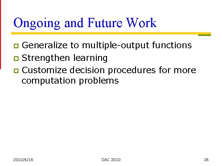 Ongoing and Future Work Generalize to multiple-output functions p Strengthen learning p Customize decision