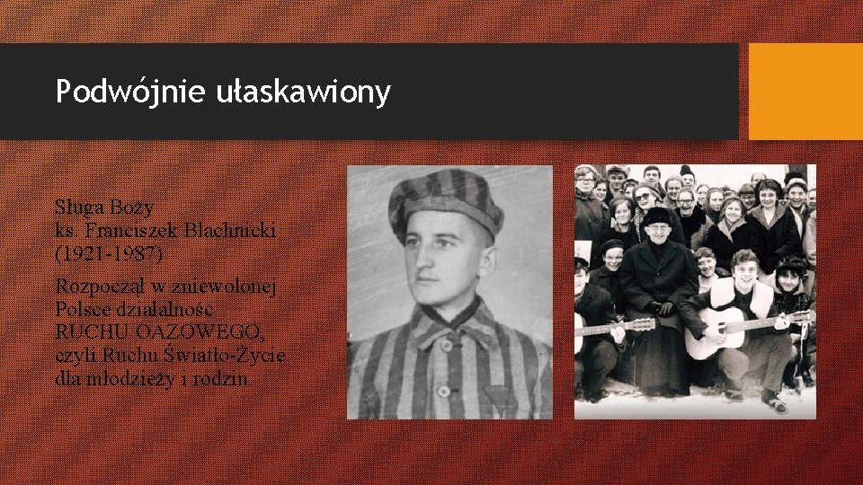 Podwójnie ułaskawiony Sługa Boży ks. Franciszek Blachnicki (1921 -1987) Rozpoczął w zniewolonej Polsce działalność