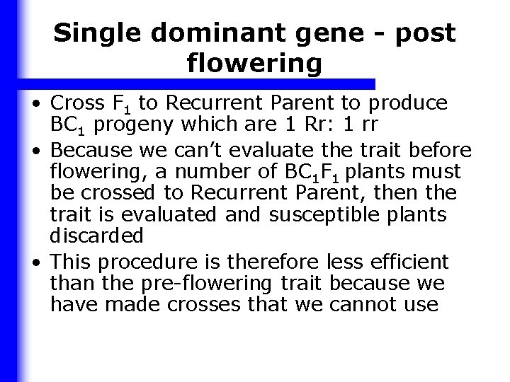 Single dominant gene - post flowering • Cross F 1 to Recurrent Parent to