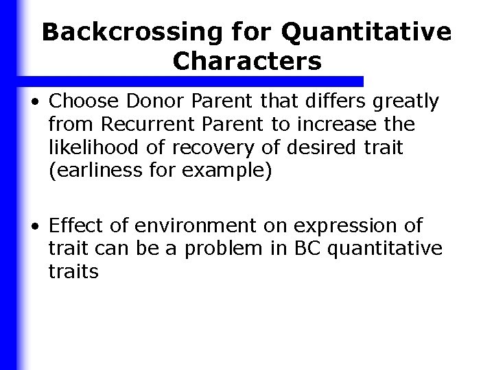 Backcrossing for Quantitative Characters • Choose Donor Parent that differs greatly from Recurrent Parent