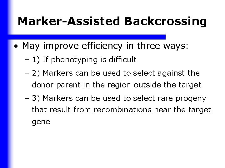 Marker-Assisted Backcrossing • May improve efficiency in three ways: – 1) If phenotyping is
