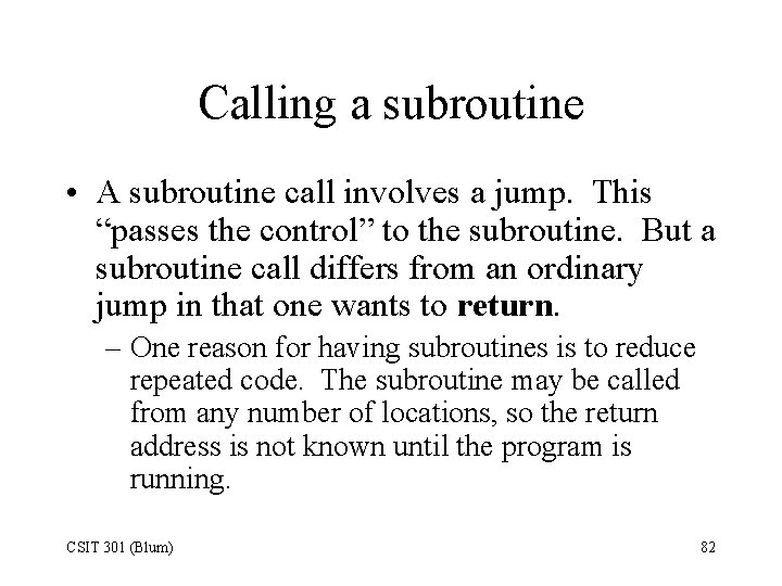 Calling a subroutine • A subroutine call involves a jump. This “passes the control”