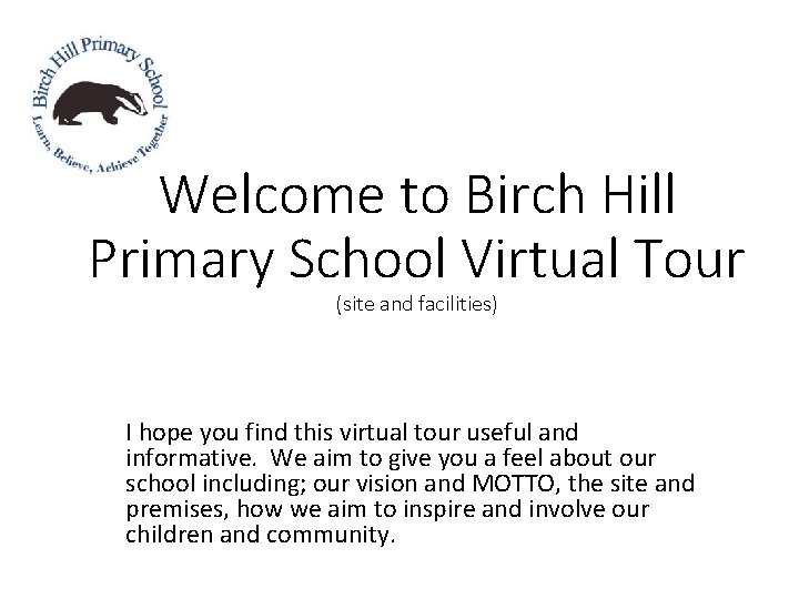 Welcome to Birch Hill Primary School Virtual Tour (site and facilities) I hope you