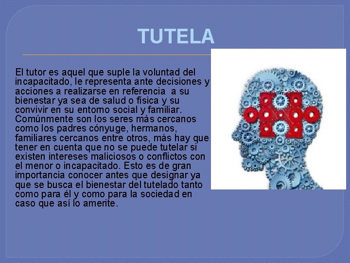 TUTELA El tutor es aquel que suple la voluntad del incapacitado, le representa ante