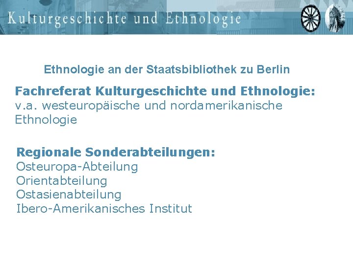 Ethnologie an der Staatsbibliothek zu Berlin Fachreferat Kulturgeschichte und Ethnologie: v. a. westeuropäische und
