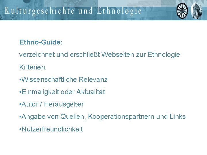 Ethno-Guide: verzeichnet und erschließt Webseiten zur Ethnologie Kriterien: • Wissenschaftliche Relevanz • Einmaligkeit oder