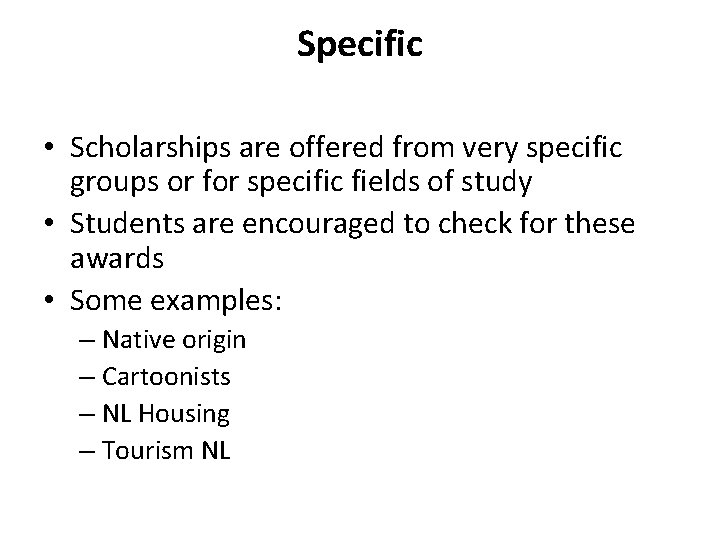 Specific • Scholarships are offered from very specific groups or for specific fields of