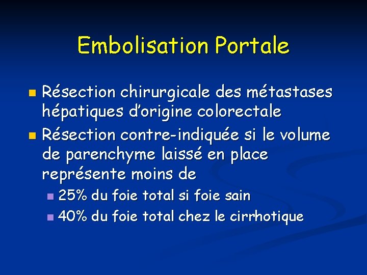 Embolisation Portale Résection chirurgicale des métastases hépatiques d’origine colorectale n Résection contre-indiquée si le