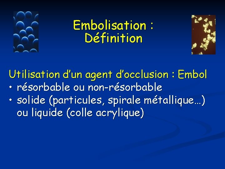 Embolisation : Définition Utilisation d’un agent d’occlusion : Embol • résorbable ou non-résorbable •