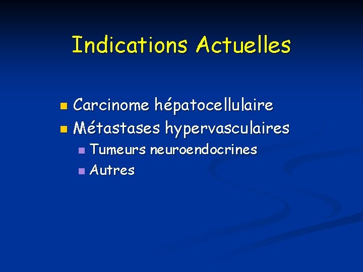 Indications Actuelles Carcinome hépatocellulaire n Métastases hypervasculaires n Tumeurs neuroendocrines n Autres n 