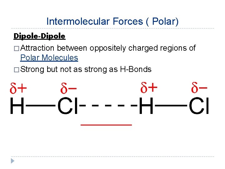 Intermolecular Forces ( Polar) Dipole-Dipole � Attraction between oppositely charged regions of Polar Molecules