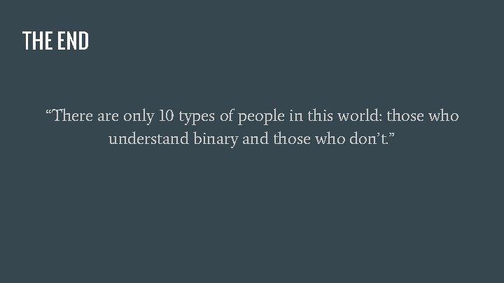 THE END “There are only 10 types of people in this world: those who
