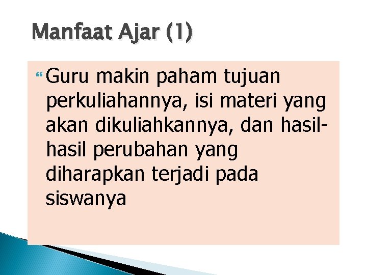 Manfaat Ajar (1) Guru makin paham tujuan perkuliahannya, isi materi yang akan dikuliahkannya, dan