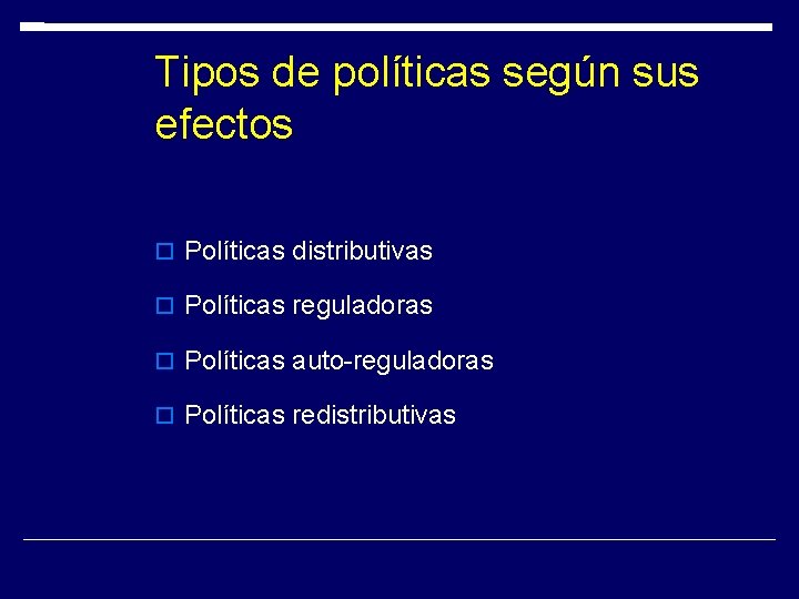 Tipos de políticas según sus efectos Políticas distributivas Políticas reguladoras Políticas auto-reguladoras Políticas redistributivas Tipos de políticas según sus efectos Políticas distributivas Políticas reguladoras Políticas auto-reguladoras Políticas redistributivas