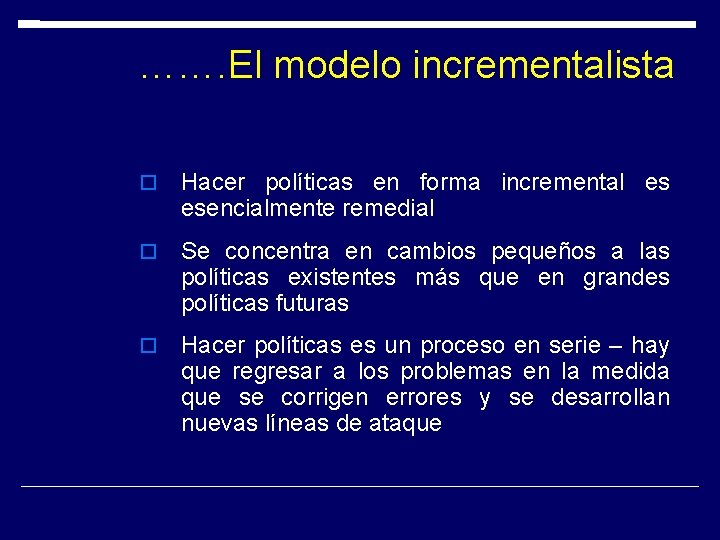 ……. El modelo incrementalista Hacer políticas en forma incremental es esencialmente remedial Se concentra ……. El modelo incrementalista Hacer políticas en forma incremental es esencialmente remedial Se concentra