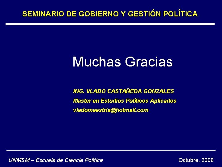 SEMINARIO DE GOBIERNO Y GESTIÓN POLÍTICA Muchas Gracias ING. VLADO CASTAÑEDA GONZALES Master en SEMINARIO DE GOBIERNO Y GESTIÓN POLÍTICA Muchas Gracias ING. VLADO CASTAÑEDA GONZALES Master en