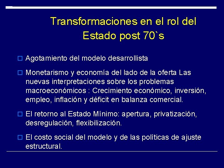 Transformaciones en el rol del Estado post 70`s Agotamiento del modelo desarrollista Monetarismo y Transformaciones en el rol del Estado post 70`s Agotamiento del modelo desarrollista Monetarismo y