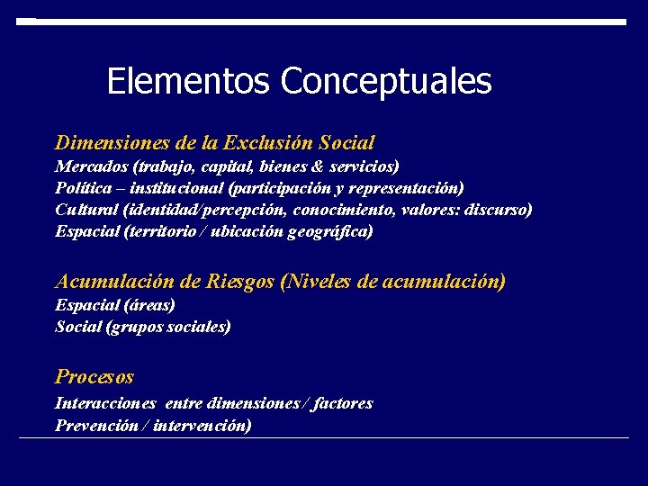 Elementos Conceptuales Dimensiones de la Exclusión Social Mercados (trabajo, capital, bienes & servicios) Política Elementos Conceptuales Dimensiones de la Exclusión Social Mercados (trabajo, capital, bienes & servicios) Política