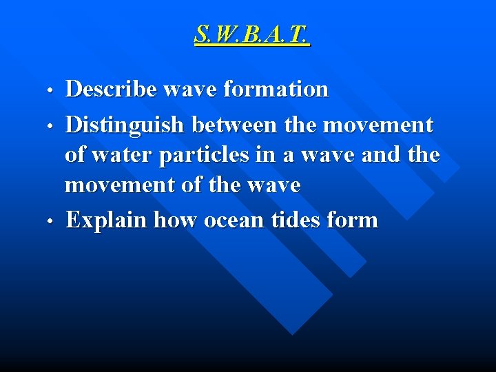 S. W. B. A. T. • • • Describe wave formation Distinguish between the