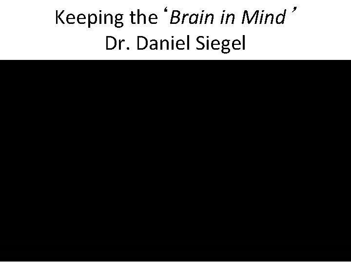 Keeping the‘Brain in Mind’ Dr. Daniel Siegel 