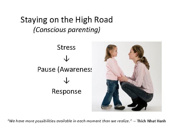 Staying on the High Road (Conscious parenting) Stress ↓ Pause (Awareness) ↓ Response “We