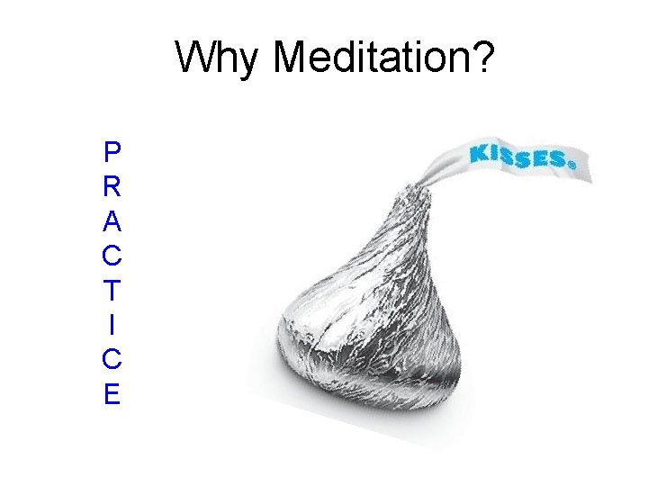 Why Meditation? P R A C T I C E 