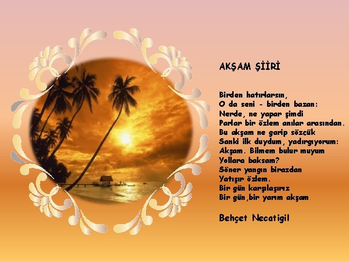 AKŞAM ŞİİRİ Birden hatırlarsın, O da seni - birden bazan: Nerde, ne yapar şimdi