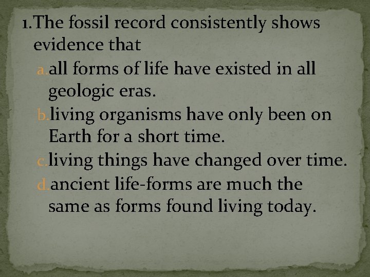 1. The fossil record consistently shows evidence that a. all forms of life have