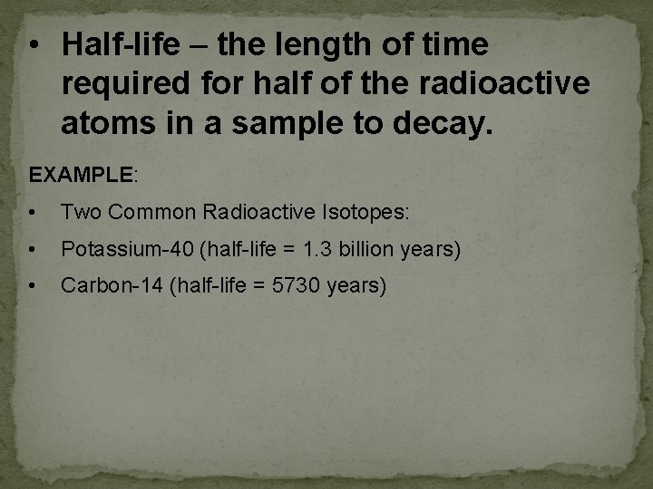  • Half-life – the length of time required for half of the radioactive