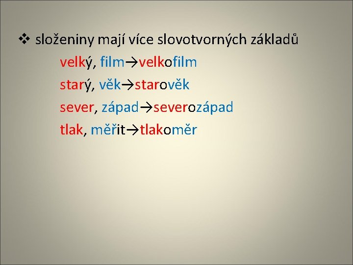 v složeniny mají více slovotvorných základů velký, film→velkofilm starý, věk→starověk sever, západ→severozápad tlak, měřit→tlakoměr