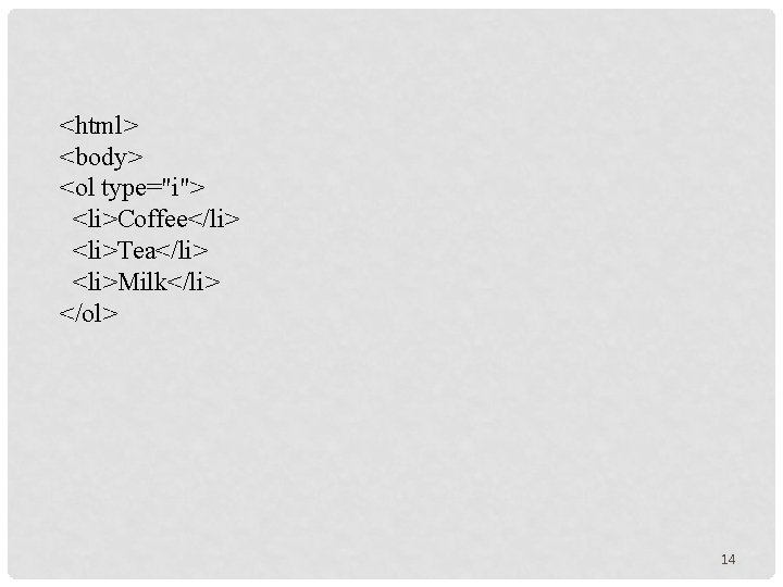 <html> <body> <ol type="i"> <li>Coffee</li> <li>Tea</li> <li>Milk</li> </ol> 14 