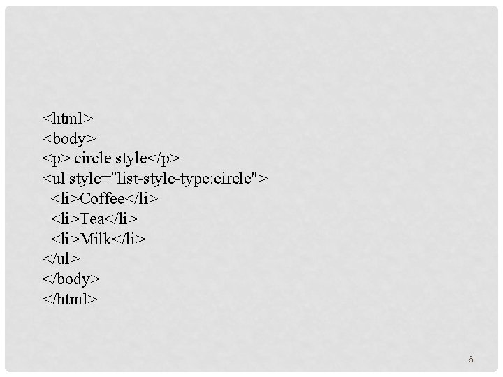 <html> <body> <p> circle style</p> <ul style="list-style-type: circle"> <li>Coffee</li> <li>Tea</li> <li>Milk</li> </ul> </body> </html>