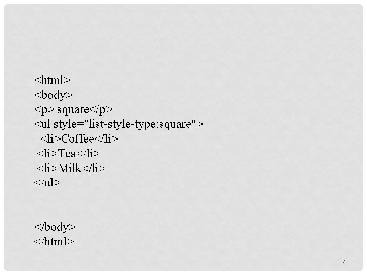 <html> <body> <p> square</p> <ul style="list-style-type: square"> <li>Coffee</li> <li>Tea</li> <li>Milk</li> </ul> </body> </html> 7